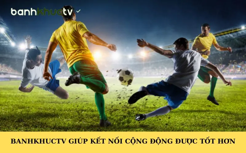 Banhkhuctv giúp kết nối cộng động được tốt hơn