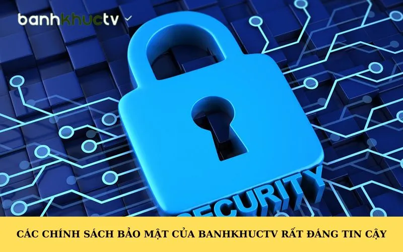 Các chính sách bảo mật của Banhkhuctv rất đáng tin cậy