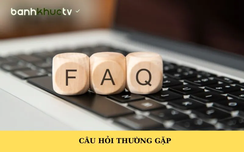 Câu Hỏi Thường Gặp - Giải Đáp Chi Tiết Từ Banhkhuctv