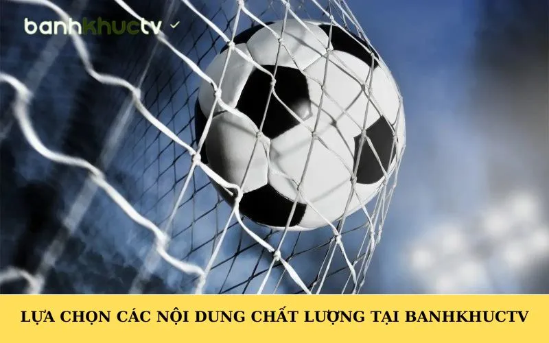 Lựa chọn các nội dung chất lượng tại Banhkhuctv