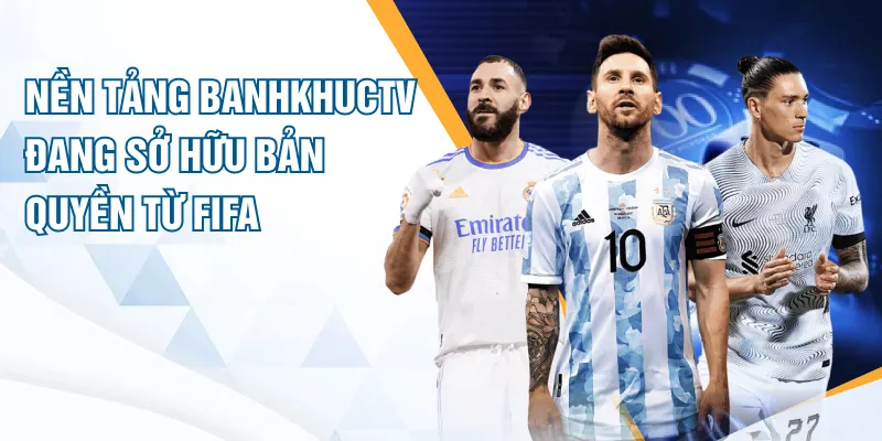 Nền tảng BanhkhucTV đang sở hữu bản quyền từ FIFA
