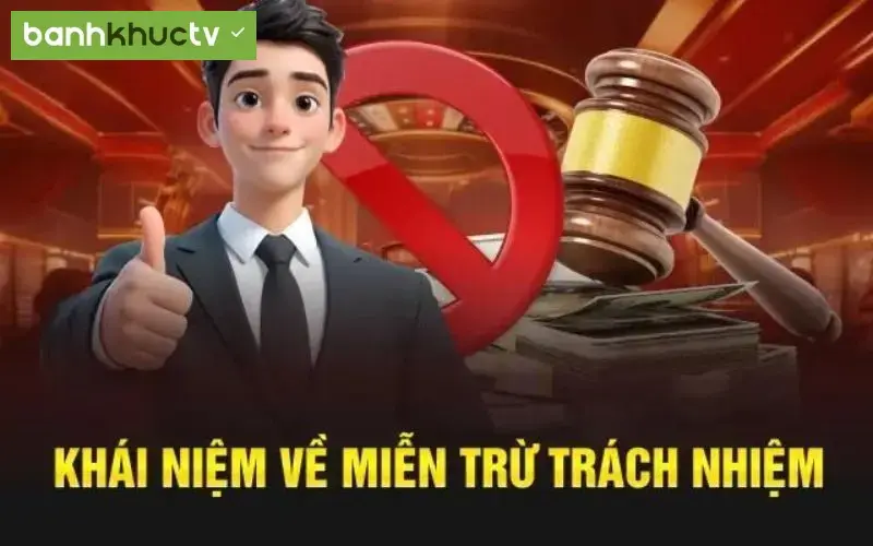 Tìm hiểu về miễn trừ trách nhiệm của banhkhuctv